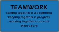 TEAMWORK - coming together is a beginning; keeping together is progress; working together is success. ~Henry Ford